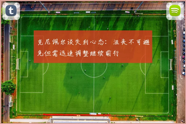 克尼佩尔谈失利心态：沮丧不可避免但需迅速调整继续前行