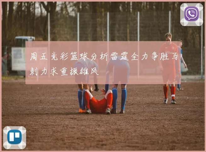 周五竞彩篮球分析雷霆全力争胜马刺力求重振雄风