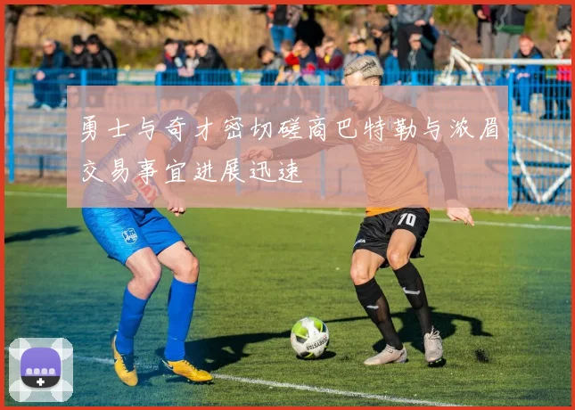 勇士与奇才密切磋商巴特勒与浓眉交易事宜进展迅速