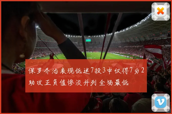 保罗乔治表现低迷7投3中仅得7分2助攻正负值惨淡并列全场最低