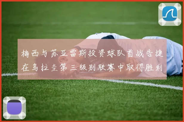 梅西与苏亚雷斯投资球队首战告捷在乌拉圭第三级别联赛中取得胜利