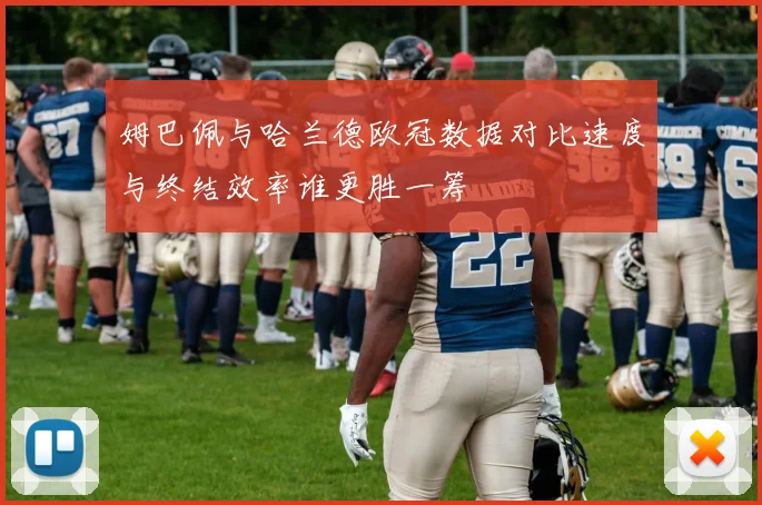 姆巴佩与哈兰德欧冠数据对比速度与终结效率谁更胜一筹
