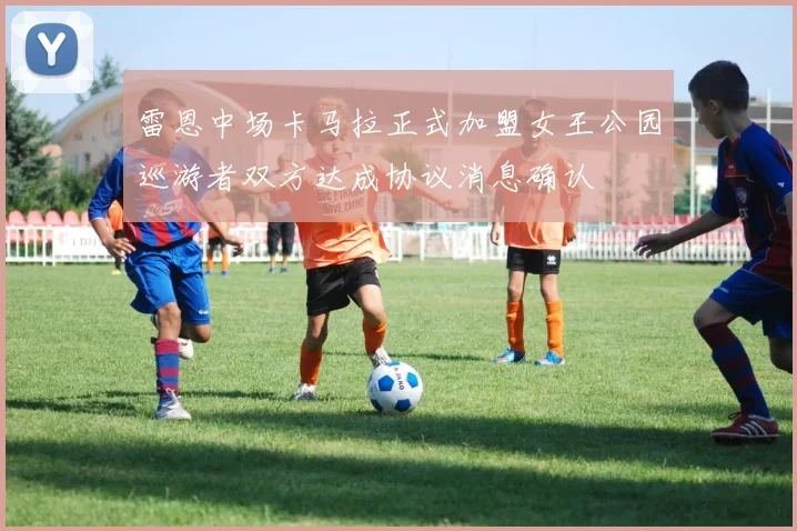 雷恩中场卡马拉正式加盟女王公园巡游者双方达成协议消息确认